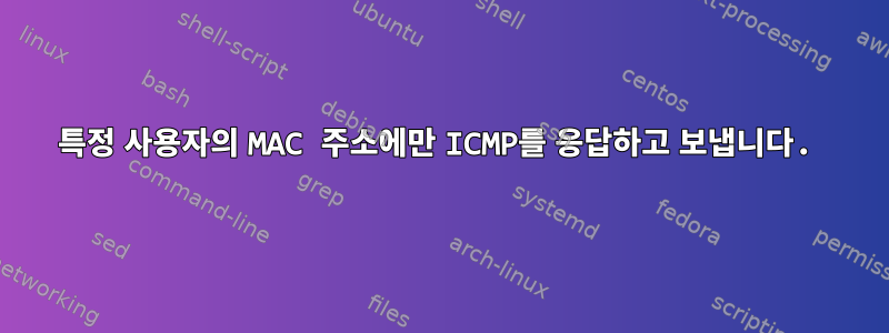 특정 사용자의 MAC 주소에만 ICMP를 응답하고 보냅니다.