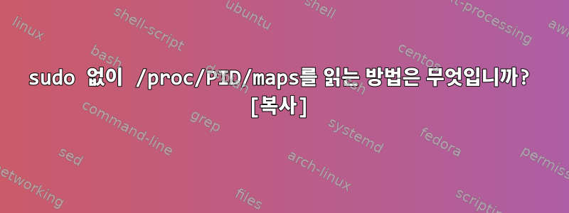 sudo 없이 /proc/PID/maps를 읽는 방법은 무엇입니까? [복사]