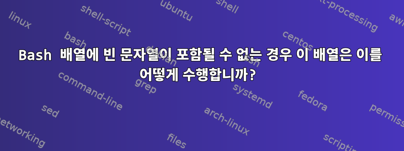 Bash 배열에 빈 문자열이 포함될 수 없는 경우 이 배열은 이를 어떻게 수행합니까?