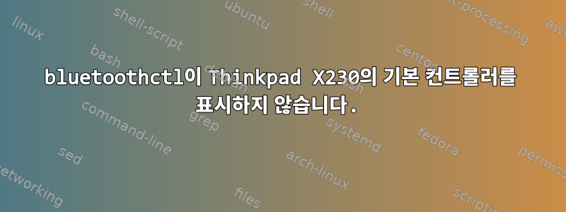 bluetoothctl이 Thinkpad X230의 기본 컨트롤러를 표시하지 않습니다.