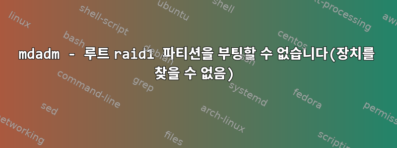 mdadm - 루트 raid1 파티션을 부팅할 수 없습니다(장치를 찾을 수 없음)