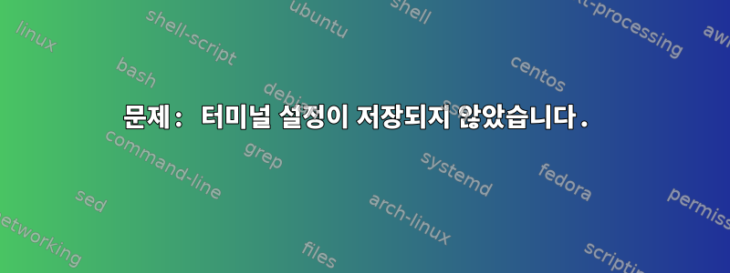 문제: 터미널 설정이 저장되지 않았습니다.