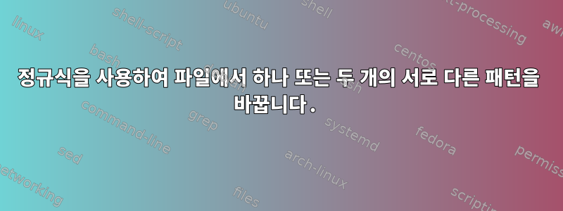 정규식을 사용하여 파일에서 하나 또는 두 개의 서로 다른 패턴을 바꿉니다.