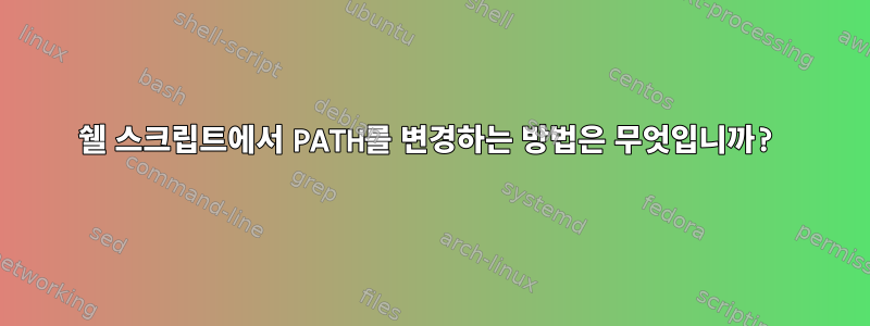 쉘 스크립트에서 PATH를 변경하는 방법은 무엇입니까?