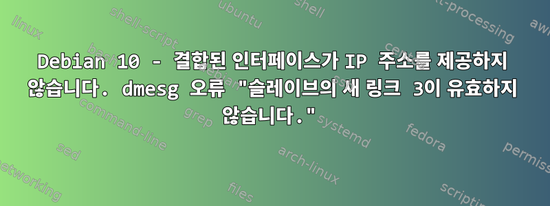 Debian 10 - 결합된 인터페이스가 IP 주소를 제공하지 않습니다. dmesg 오류 "슬레이브의 새 링크 3이 유효하지 않습니다."