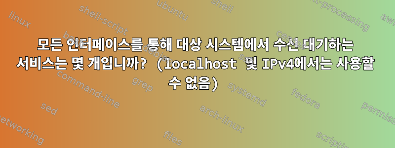 모든 인터페이스를 통해 대상 시스템에서 수신 대기하는 서비스는 몇 개입니까? (localhost 및 IPv4에서는 사용할 수 없음)