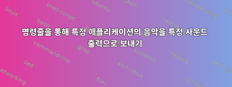 명령줄을 통해 특정 애플리케이션의 음악을 특정 사운드 출력으로 보내기