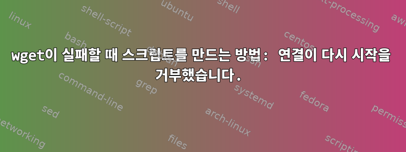 wget이 실패할 때 스크립트를 만드는 방법: 연결이 다시 시작을 거부했습니다.