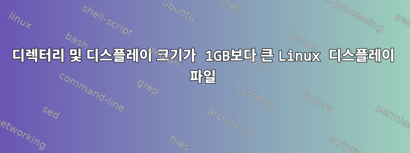 디렉터리 및 디스플레이 크기가 1GB보다 큰 Linux 디스플레이 파일