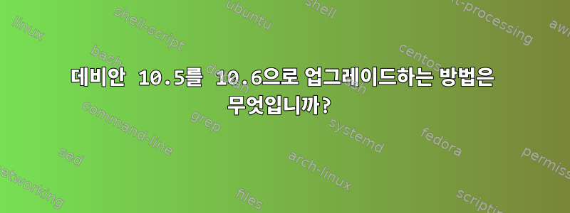 데비안 10.5를 10.6으로 업그레이드하는 방법은 무엇입니까?