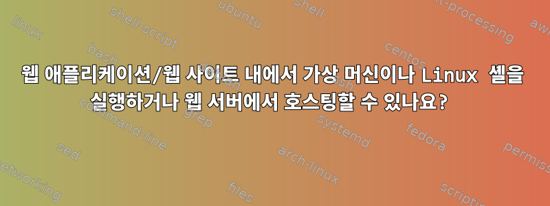 웹 애플리케이션/웹 사이트 내에서 가상 머신이나 Linux 셸을 실행하거나 웹 서버에서 호스팅할 수 있나요?