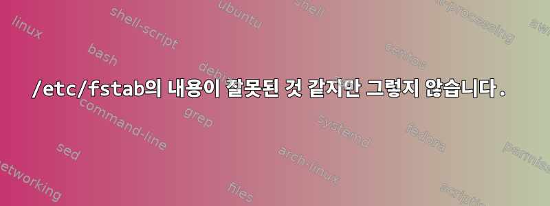 /etc/fstab의 내용이 잘못된 것 같지만 그렇지 않습니다.