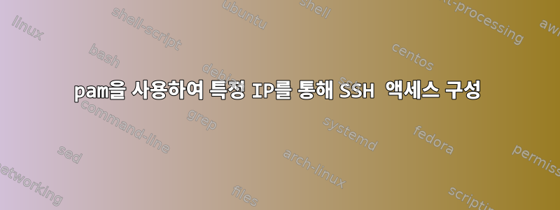 pam을 사용하여 특정 IP를 통해 SSH 액세스 구성