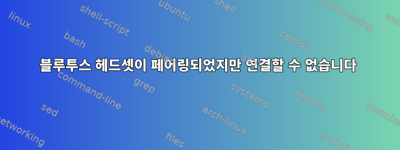 블루투스 헤드셋이 페어링되었지만 연결할 수 없습니다