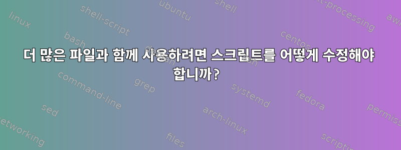 더 많은 파일과 함께 사용하려면 스크립트를 어떻게 수정해야 합니까?