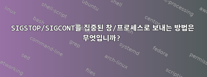 SIGSTOP/SIGCONT를 집중된 창/프로세스로 보내는 방법은 무엇입니까?