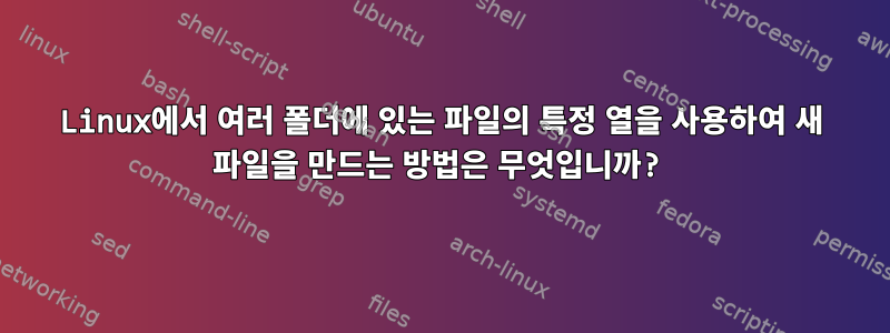 Linux에서 여러 폴더에 있는 파일의 특정 열을 사용하여 새 파일을 만드는 방법은 무엇입니까?