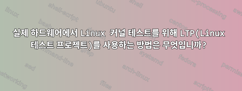 실제 하드웨어에서 Linux 커널 테스트를 위해 LTP(Linux 테스트 프로젝트)를 사용하는 방법은 무엇입니까?