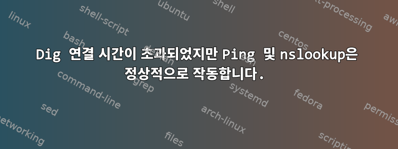 Dig 연결 시간이 초과되었지만 Ping 및 nslookup은 정상적으로 작동합니다.