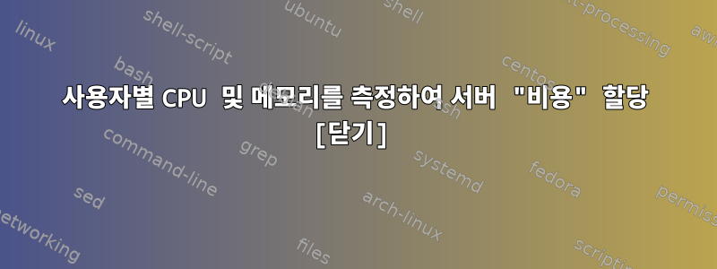 사용자별 CPU 및 메모리를 측정하여 서버 "비용" 할당 [닫기]