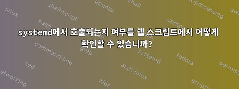 systemd에서 호출되는지 여부를 쉘 스크립트에서 어떻게 확인할 수 있습니까?