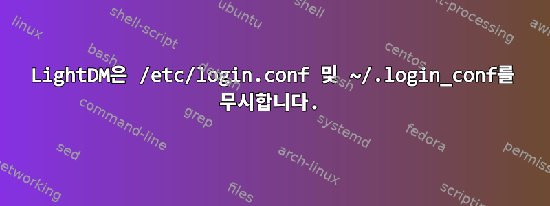 LightDM은 /etc/login.conf 및 ~/.login_conf를 무시합니다.