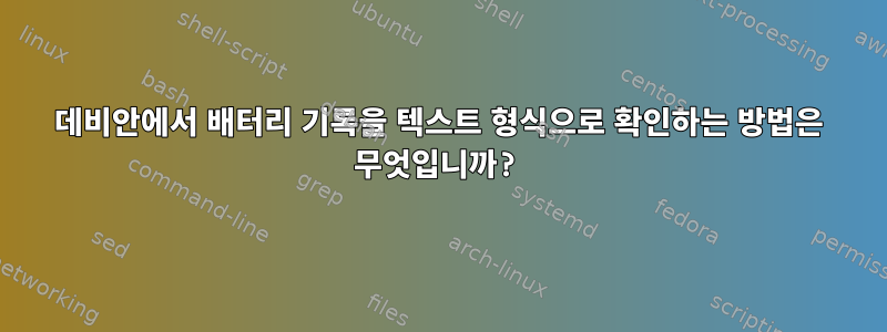 데비안에서 배터리 기록을 텍스트 형식으로 확인하는 방법은 무엇입니까?