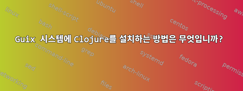 Guix 시스템에 Clojure를 설치하는 방법은 무엇입니까?