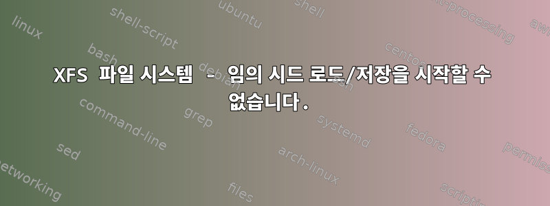 XFS 파일 시스템 - 임의 시드 로드/저장을 시작할 수 없습니다.