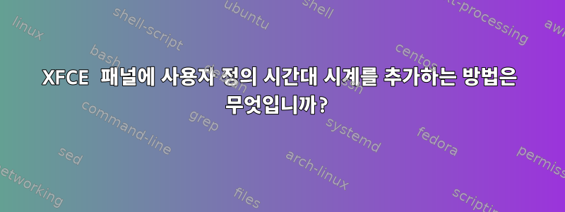 XFCE 패널에 사용자 정의 시간대 시계를 추가하는 방법은 무엇입니까?