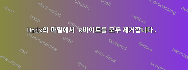 Unix의 파일에서 0바이트를 모두 제거합니다.