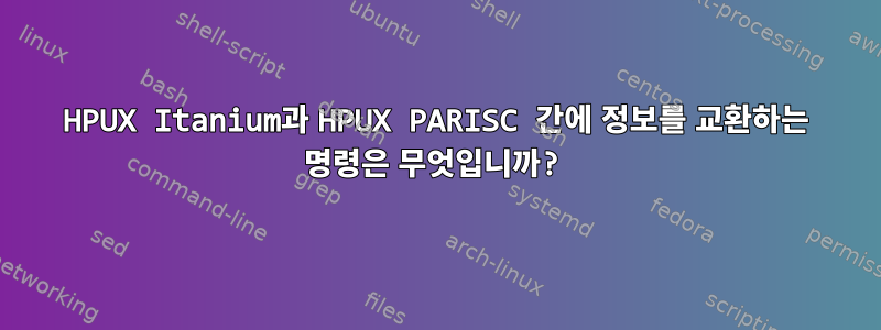 HPUX Itanium과 HPUX PARISC 간에 정보를 교환하는 명령은 무엇입니까?