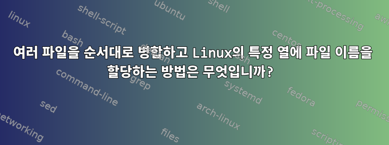 여러 파일을 순서대로 병합하고 Linux의 특정 열에 파일 이름을 할당하는 방법은 무엇입니까?