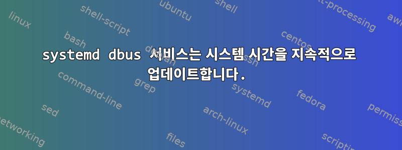 systemd dbus 서비스는 시스템 시간을 지속적으로 업데이트합니다.