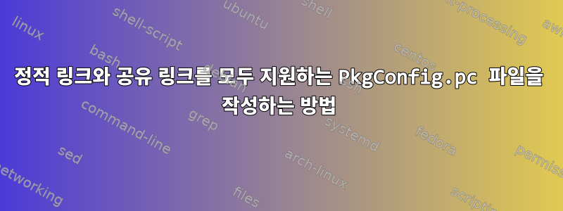 정적 링크와 공유 링크를 모두 지원하는 PkgConfig.pc 파일을 작성하는 방법