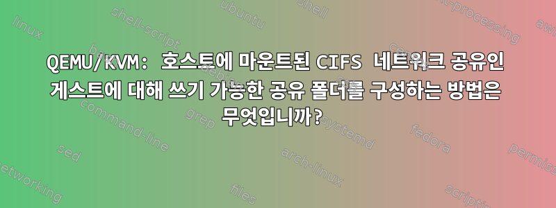 QEMU/KVM: 호스트에 마운트된 CIFS 네트워크 공유인 게스트에 대해 쓰기 가능한 공유 폴더를 구성하는 방법은 무엇입니까?