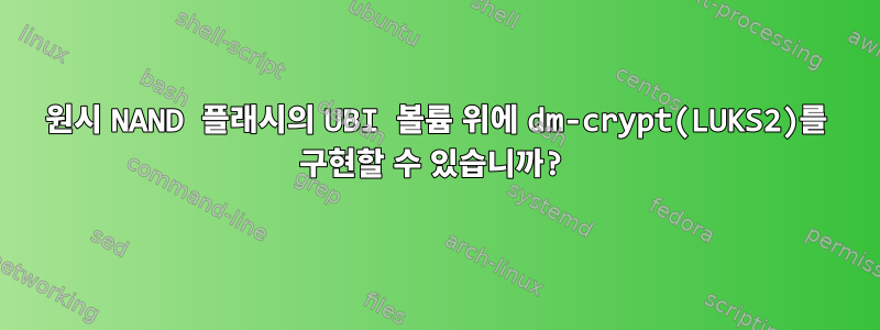 원시 NAND 플래시의 UBI 볼륨 위에 dm-crypt(LUKS2)를 구현할 수 있습니까?