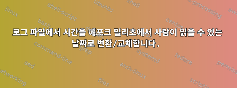 로그 파일에서 시간을 에포크 밀리초에서 사람이 읽을 수 있는 날짜로 변환/교체합니다.