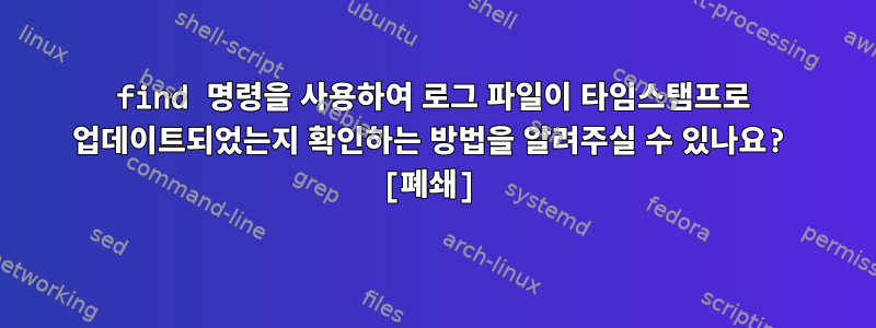 find 명령을 사용하여 로그 파일이 타임스탬프로 업데이트되었는지 확인하는 방법을 알려주실 수 있나요? [폐쇄]