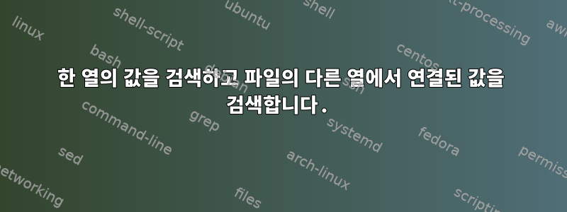 한 열의 값을 검색하고 파일의 다른 열에서 연결된 값을 검색합니다.