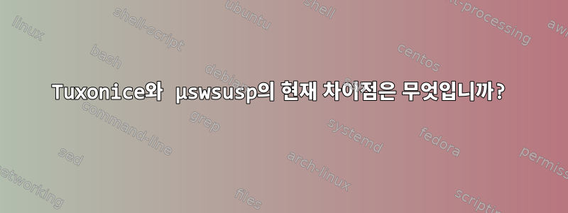 Tuxonice와 µswsusp의 현재 차이점은 무엇입니까?