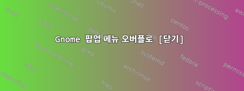 Gnome 팝업 메뉴 오버플로 [닫기]