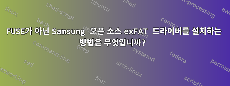 FUSE가 아닌 Samsung 오픈 소스 exFAT 드라이버를 설치하는 방법은 무엇입니까?