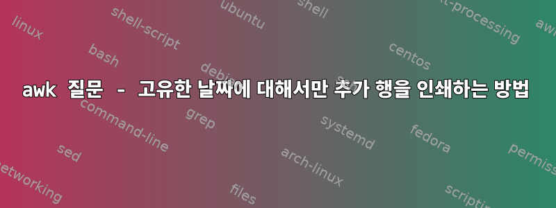 awk 질문 - 고유한 날짜에 대해서만 추가 행을 인쇄하는 방법