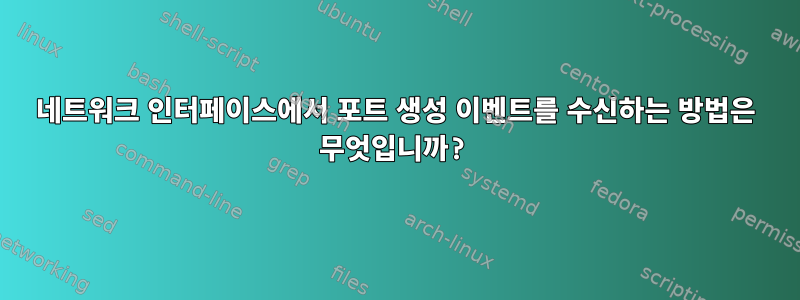 네트워크 인터페이스에서 포트 생성 이벤트를 수신하는 방법은 무엇입니까?