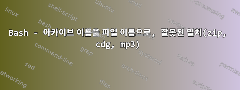 Bash - 아카이브 이름을 파일 이름으로, 잘못된 일치(zip, cdg, mp3)