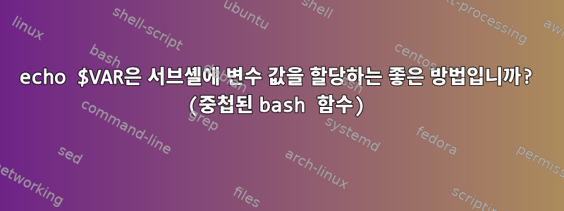 echo $VAR은 서브셸에 변수 값을 할당하는 좋은 방법입니까? (중첩된 bash 함수)