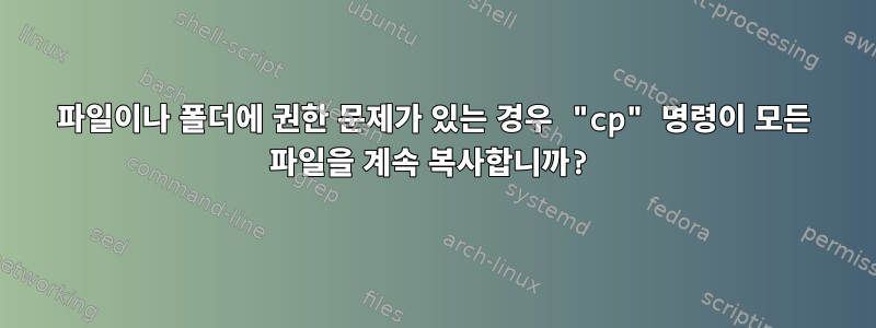 파일이나 폴더에 권한 문제가 있는 경우 "cp" 명령이 모든 파일을 계속 복사합니까?