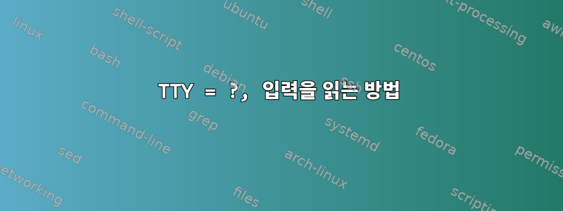 TTY = ?, 입력을 읽는 방법