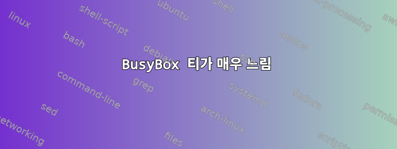 BusyBox 티가 매우 느림